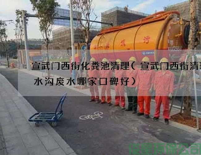 宣武門(mén)西街化糞池清理(宣武門(mén)西街清理污水溝廢水哪家口碑好)