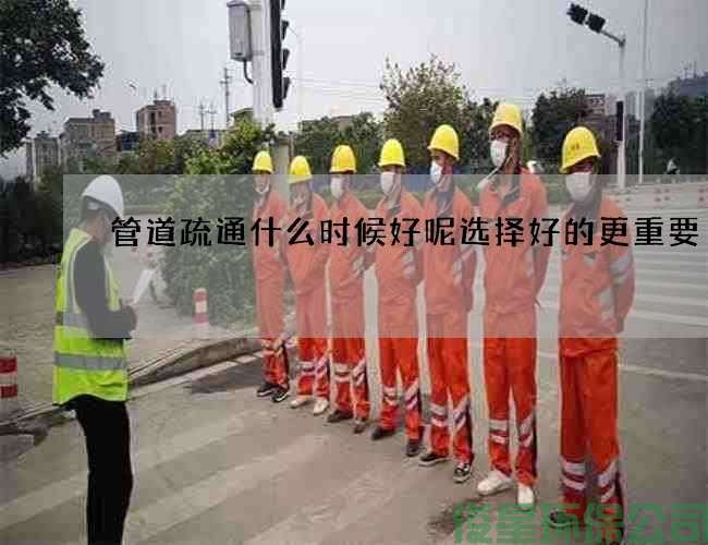 管道疏通什么時(shí)候好呢選擇好的更重要