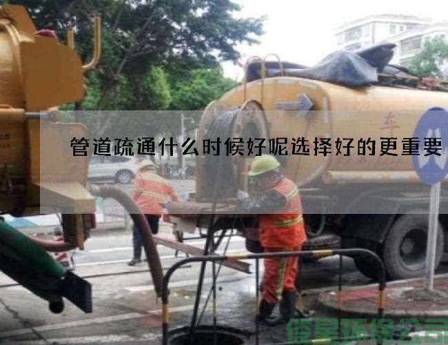 管道疏通什么時(shí)候好呢選擇好的更重要