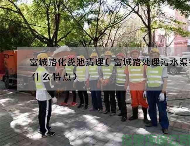 富城路化糞池清理(富城路處理污水渠都有什么特點(diǎn))