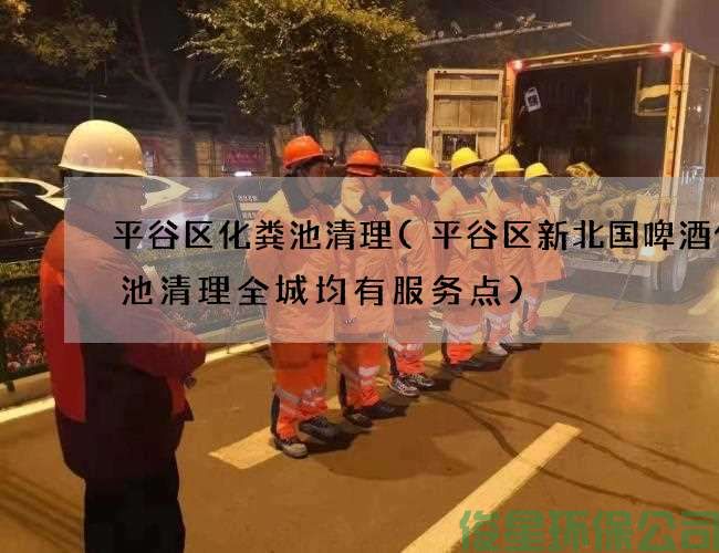 平谷區化糞池清理(平谷區新北國啤酒化糞池清理全城均有服務(wù)點(diǎn))