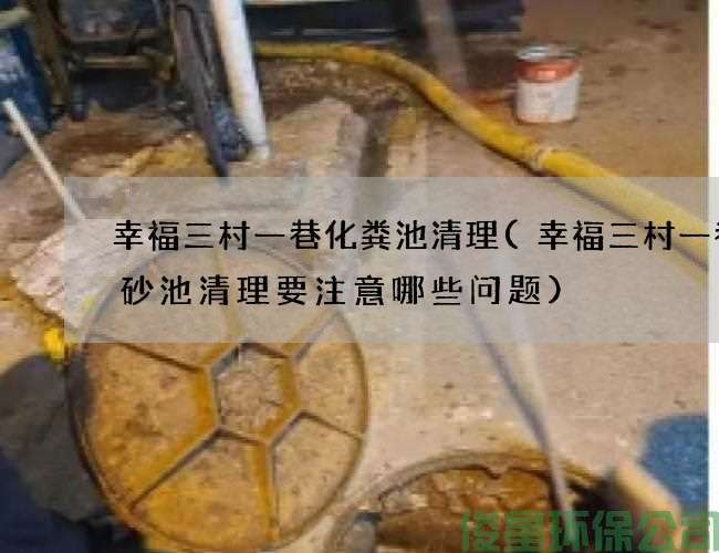幸福三村一巷化糞池清理(幸福三村一巷沉砂池清理要注意哪些問(wèn)題)