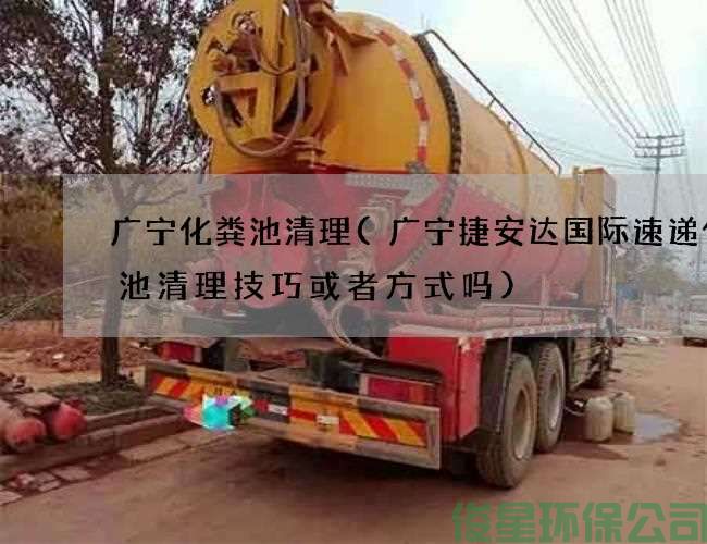 廣寧化糞池清理(廣寧捷安達國際速遞化糞池清理技巧或者方式嗎)