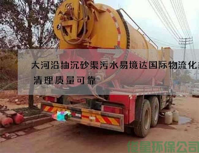 大河沿抽沉砂渠污水易境達國際物流化糞池清理質(zhì)量可靠