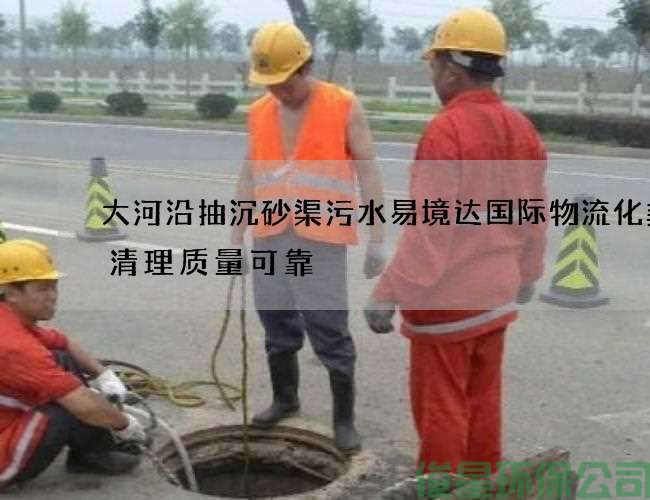 大河沿抽沉砂渠污水易境達國際物流化糞池清理質(zhì)量可靠