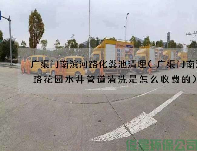 廣渠門(mén)南濱河路化糞池清理(廣渠門(mén)南濱河路花園水井管道清洗是怎么收費的)