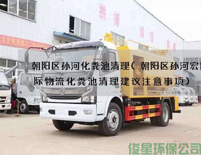 朝陽(yáng)區孫河化糞池清理(朝陽(yáng)區孫河宏捷國際物流化糞池清理建議注意事項)