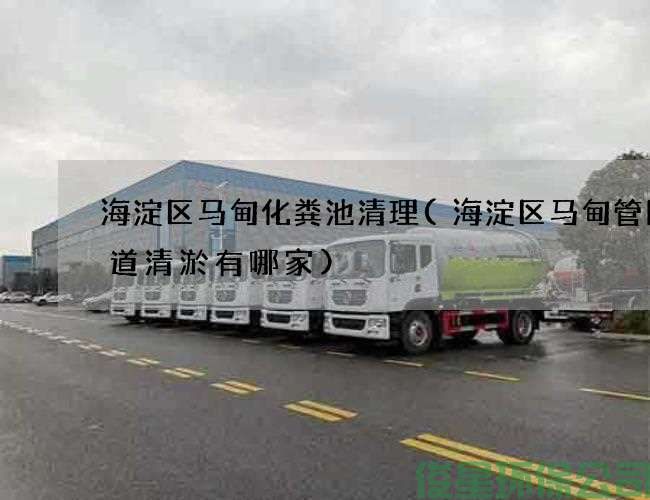 海淀區馬甸化糞池清理(海淀區馬甸管網(wǎng)管道清淤有哪家)