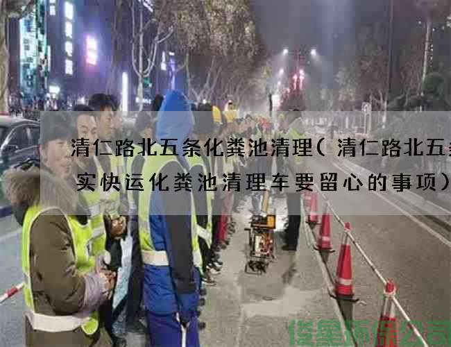 清仁路北五條化糞池清理(清仁路北五條準實(shí)快運化糞池清理車(chē)要留心的事項)