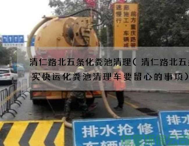 清仁路北五條化糞池清理(清仁路北五條準實(shí)快運化糞池清理車(chē)要留心的事項)