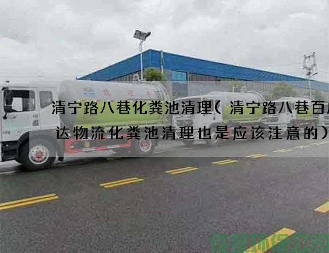 清寧路八巷化糞池清理(清寧路八巷百成大達物流化糞池清理也是應該注意的)