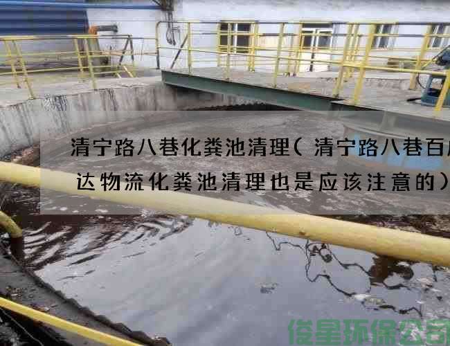 清寧路八巷化糞池清理(清寧路八巷百成大達物流化糞池清理也是應該注意的)
