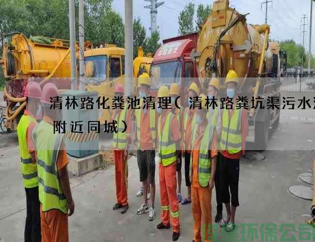 清林路化糞池清理(清林路糞坑渠污水清理附近同城)