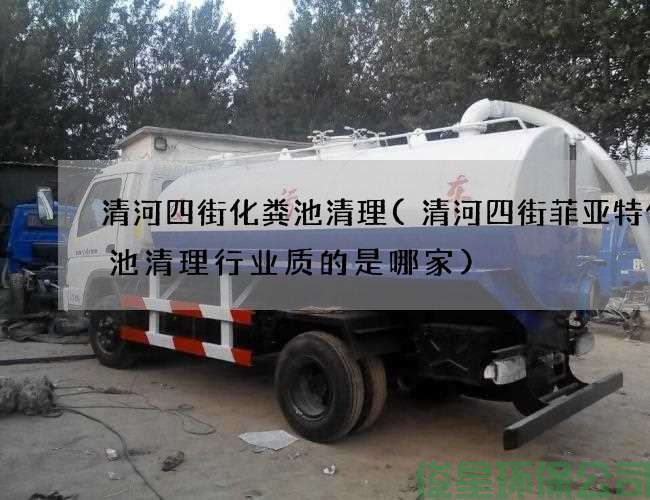 清河四街化糞池清理(清河四街菲亞特化糞池清理行業(yè)質(zhì)的是哪家)