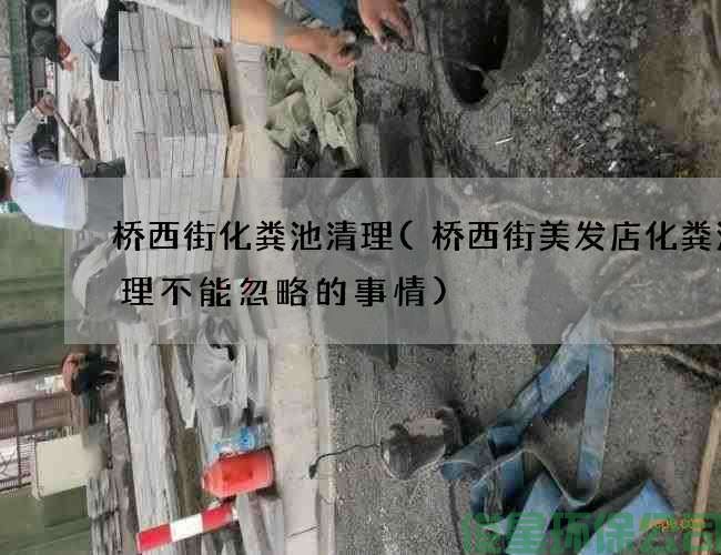 橋西街化糞池清理(橋西街美發(fā)店化糞池清理不能忽略的事情)