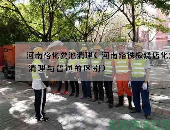 河南路化糞池清理(河南路鐵板燒店化糞池清理與普通的區別)
