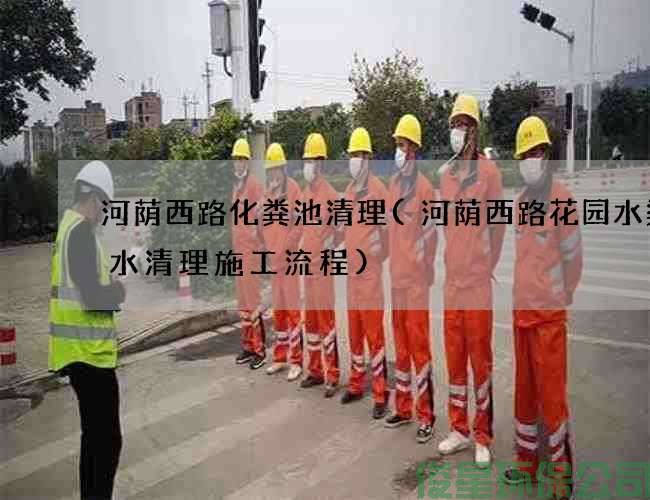 河蔭西路化糞池清理(河蔭西路花園水渠廢水清理施工流程)