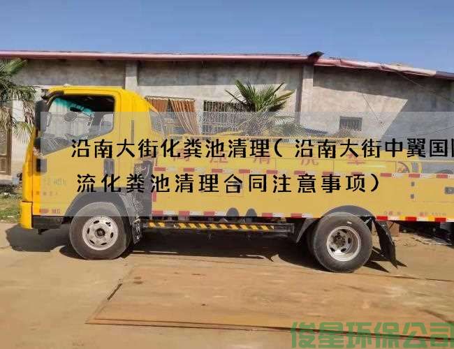 沿南大街化糞池清理(沿南大街中翼國際物流化糞池清理合同注意事項)