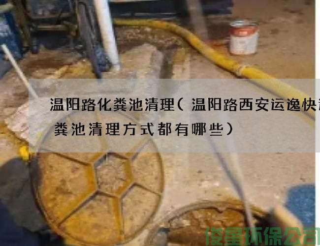 溫陽(yáng)路化糞池清理(溫陽(yáng)路西安運逸快遞化糞池清理方式都有哪些)