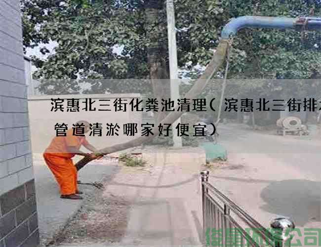 濱惠北三街化糞池清理(濱惠北三街排水池管道清淤哪家好便宜)