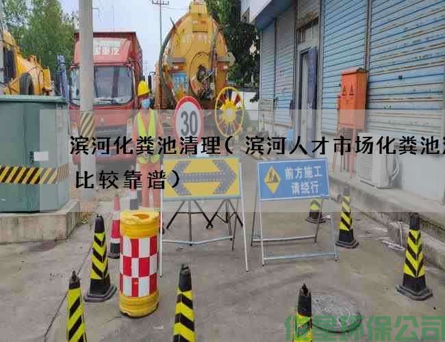 濱河化糞池清理(濱河人才市場(chǎng)化糞池清理比較靠譜)