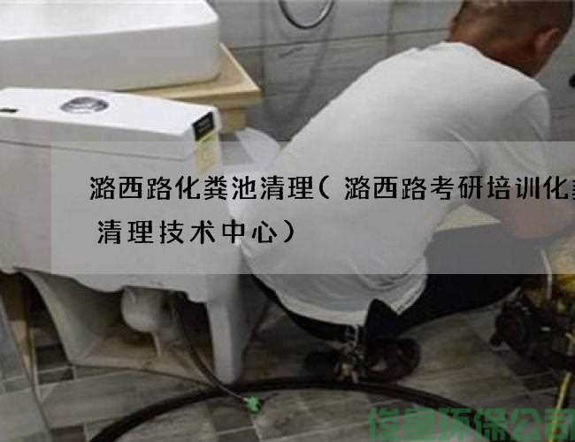 潞西路化糞池清理(潞西路考研培訓化糞池清理技術(shù)中心)
