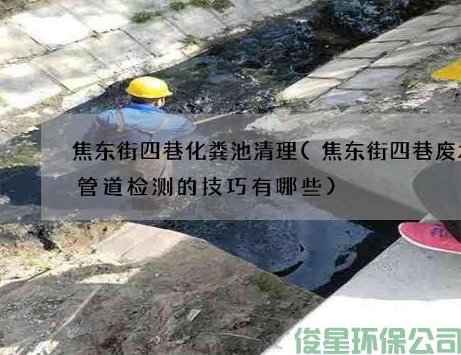 焦東街四巷化糞池清理(焦東街四巷廢水溝管道檢測的技巧有哪些)