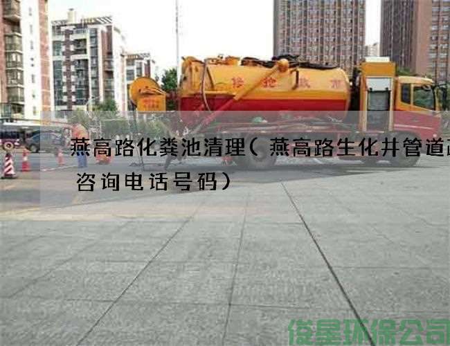 燕高路化糞池清理(燕高路生化井管道疏通咨詢(xún)電話(huà)號碼)