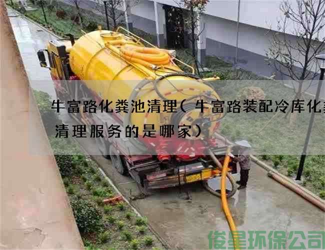 牛富路化糞池清理(牛富路裝配冷庫化糞池清理服務(wù)的是哪家)