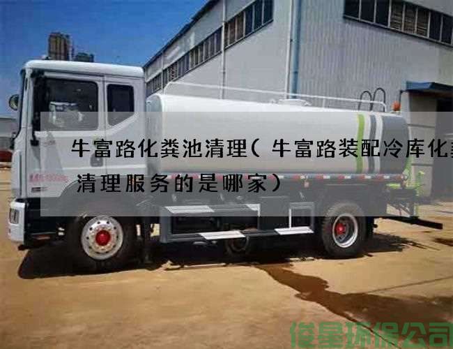 牛富路化糞池清理(牛富路裝配冷庫化糞池清理服務(wù)的是哪家)