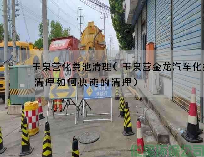 玉泉營(yíng)化糞池清理(玉泉營(yíng)金龍汽車(chē)化糞池清理如何快速的清理)