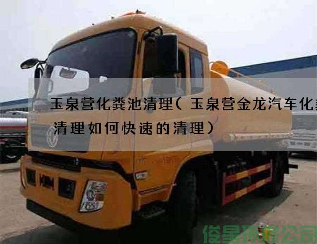玉泉營(yíng)化糞池清理(玉泉營(yíng)金龍汽車(chē)化糞池清理如何快速的清理)