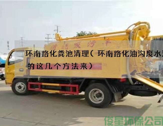 環(huán)南路化糞池清理(環(huán)南路化油溝廢水清理的這幾個(gè)方法來(lái))