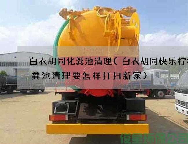 白衣胡同化糞池清理(白衣胡同快樂(lè )檸檬化糞池清理要怎樣打掃新家)
