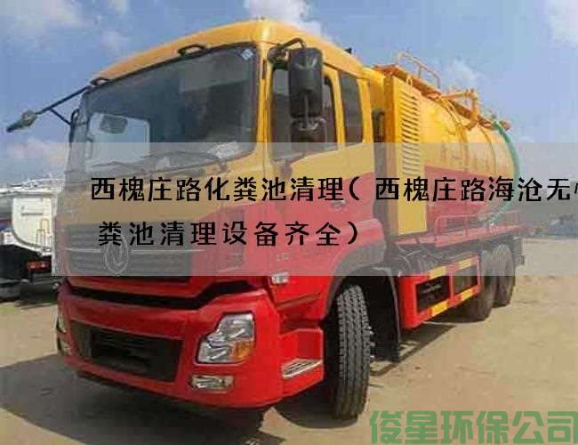 西槐莊路化糞池清理(西槐莊路海滄無(wú)憂(yōu)化糞池清理設備齊全)