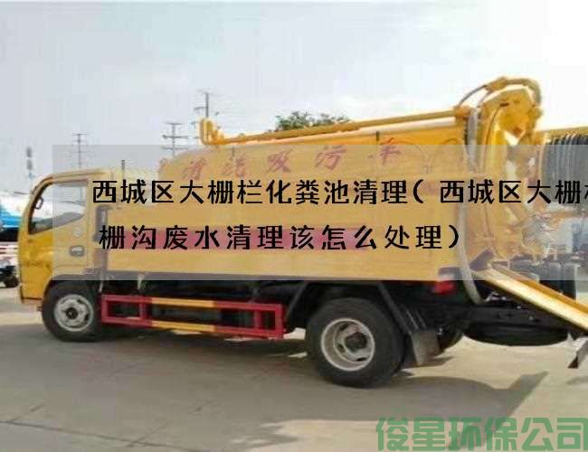 西城區大柵欄化糞池清理(西城區大柵欄格柵溝廢水清理該怎么處理)