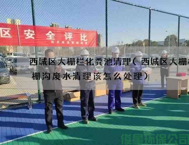西城區大柵欄化糞池清理(西城區大柵欄格柵溝廢水清理該怎么處理)