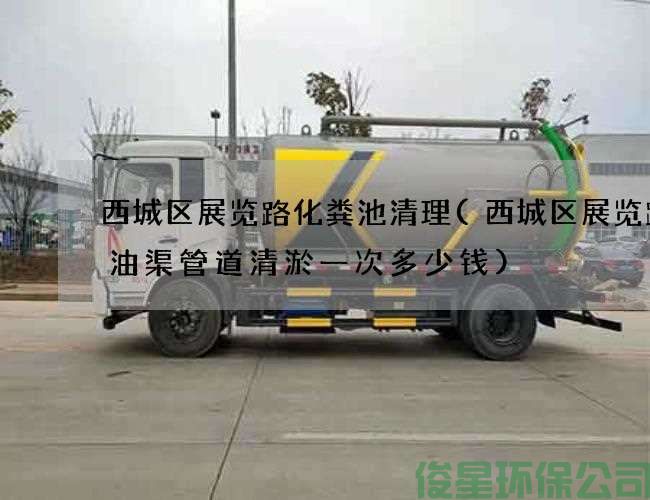 西城區展覽路化糞池清理(西城區展覽路廢油渠管道清淤一次多少錢(qián))