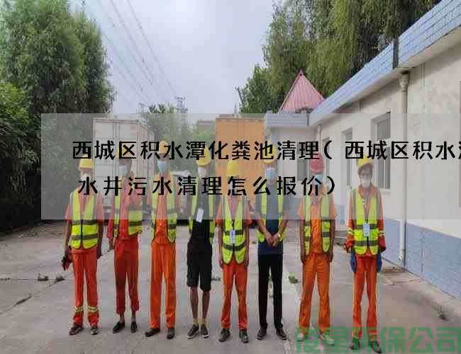 西城區積水潭化糞池清理(西城區積水潭廢水井污水清理怎么報價(jià))