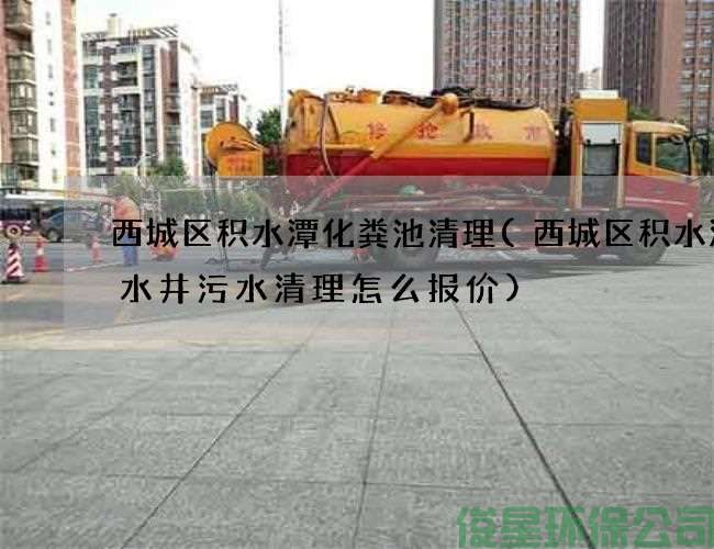 西城區積水潭化糞池清理(西城區積水潭廢水井污水清理怎么報價(jià))