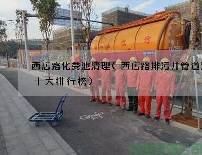 西店路化糞池清理(西店路排污井管道清洗十大排行榜)