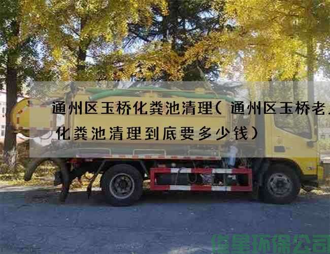 通州區玉橋化糞池清理(通州區玉橋老人房化糞池清理到底要多少錢(qián))