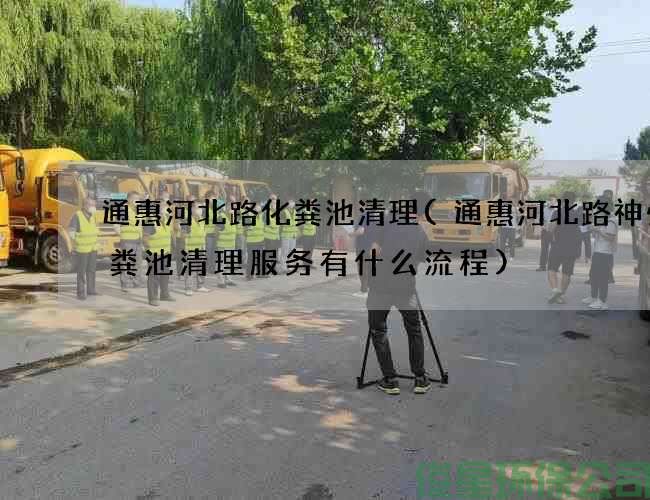 通惠河北路化糞池清理(通惠河北路神州化糞池清理服務(wù)有什么流程)