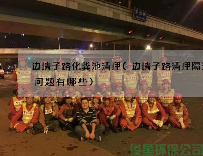 邊墻子路化糞池清理(邊墻子路清理隔油池問(wèn)題有哪些)