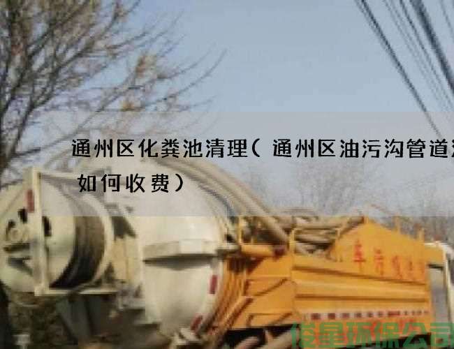 通州區化糞池清理(通州區油污溝管道清洗如何收費)